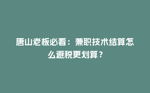 唐山老板必看：兼职技术结算怎么避税更划算？