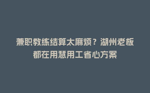兼职教练结算太麻烦？湖州老板都在用慧用工省心方案