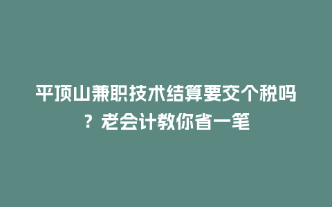 平顶山兼职技术结算要交个税吗？老会计教你省一笔