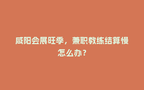 咸阳会展旺季，兼职教练结算慢怎么办？