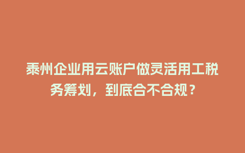 泰州企业用云账户做灵活用工税务筹划，到底合不合规？