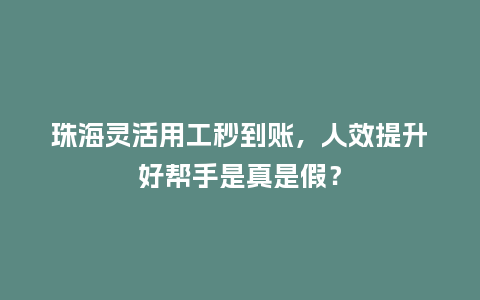 珠海灵活用工秒到账，人效提升好帮手是真是假？