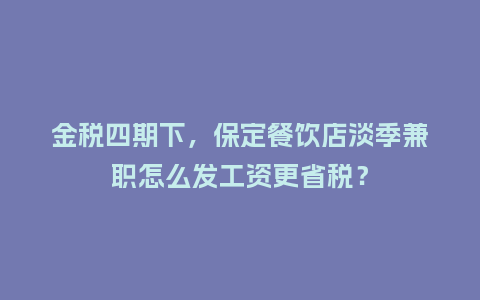 金税四期下，保定餐饮店淡季兼职怎么发工资更省税？