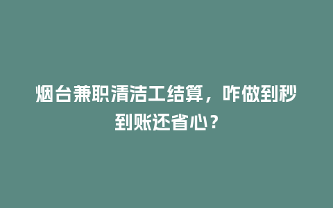 烟台兼职清洁工结算，咋做到秒到账还省心？