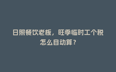 日照餐饮老板，旺季临时工个税怎么自动算？