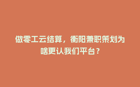 做零工云结算，衡阳兼职策划为啥更认我们平台？