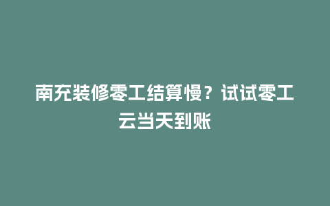 南充装修零工结算慢？试试零工云当天到账