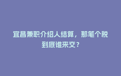 宜昌兼职介绍人结算，那笔个税到底谁来交？