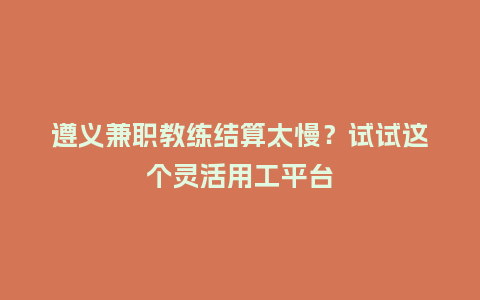 遵义兼职教练结算太慢？试试这个灵活用工平台