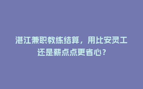 湛江兼职教练结算，用比安灵工还是薪点点更省心？