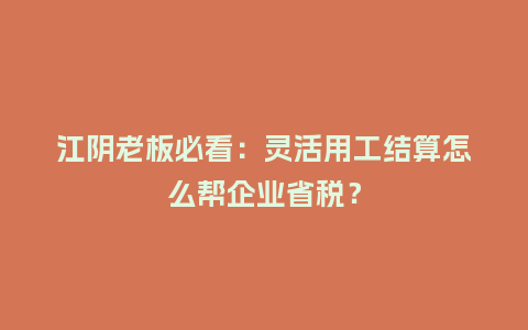 江阴老板必看：灵活用工结算怎么帮企业省税？