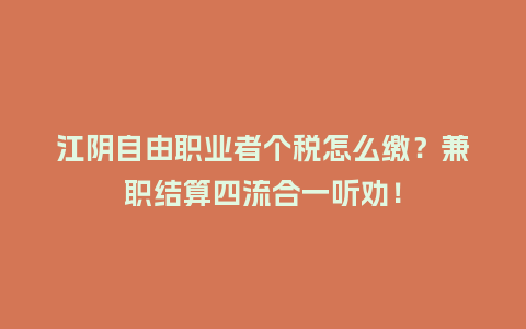 江阴自由职业者个税怎么缴？兼职结算四流合一听劝！