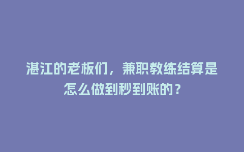 湛江的老板们，兼职教练结算是怎么做到秒到账的？