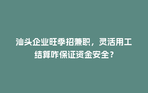 汕头企业旺季招兼职，灵活用工结算咋保证资金安全？