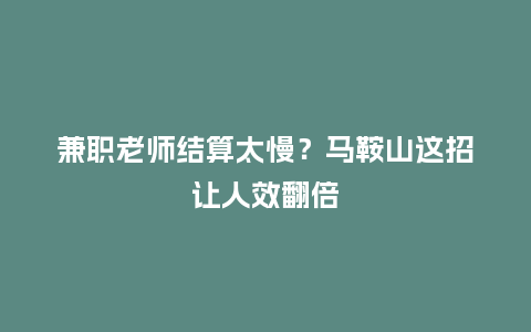 兼职老师结算太慢？马鞍山这招让人效翻倍