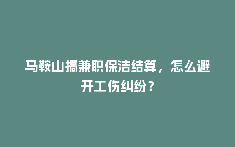 马鞍山搞兼职保洁结算，怎么避开工伤纠纷？