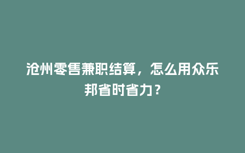 沧州零售兼职结算，怎么用众乐邦省时省力？