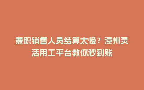 兼职销售人员结算太慢？漳州灵活用工平台教你秒到账
