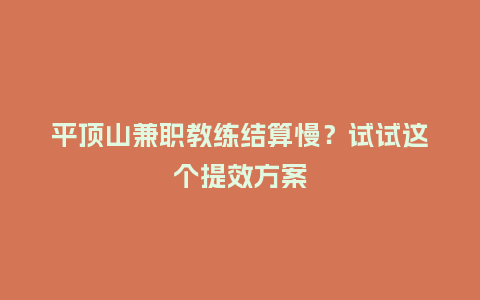 平顶山兼职教练结算慢？试试这个提效方案