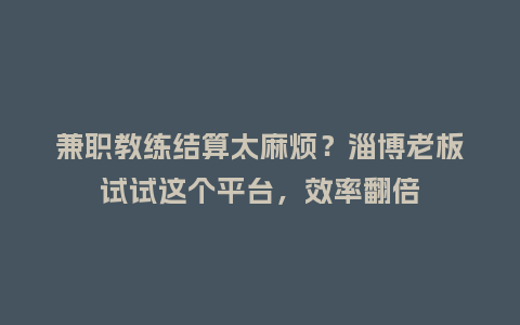 兼职教练结算太麻烦？淄博老板试试这个平台，效率翻倍