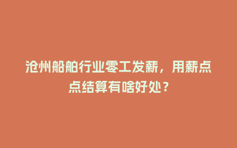 沧州船舶行业零工发薪，用薪点点结算有啥好处？