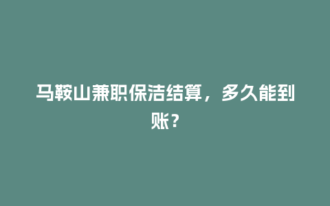 马鞍山兼职保洁结算，多久能到账？