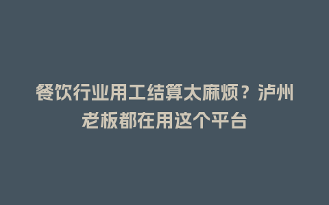 餐饮行业用工结算太麻烦？泸州老板都在用这个平台