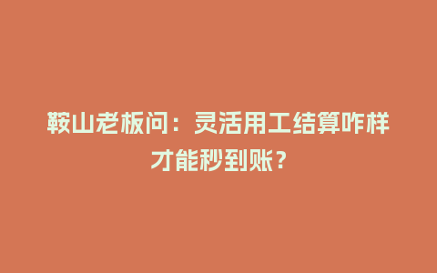 鞍山老板问：灵活用工结算咋样才能秒到账？