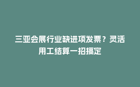 三亚会展行业缺进项发票？灵活用工结算一招搞定