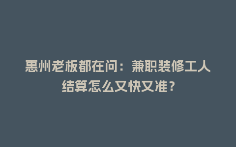 惠州老板都在问：兼职装修工人结算怎么又快又准？
