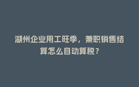 湖州企业用工旺季，兼职销售结算怎么自动算税？