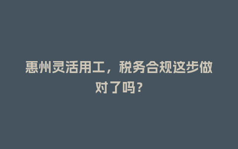 惠州灵活用工,税务合规这步做对了吗?插图 惠州灵活用工,税务合规这步做对了吗?插图