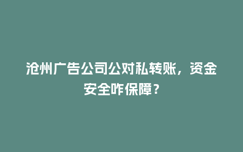沧州广告公司公对私转账,资金安全咋保障?插图 沧州广告公司公对私转账,资金安全咋保障?插图