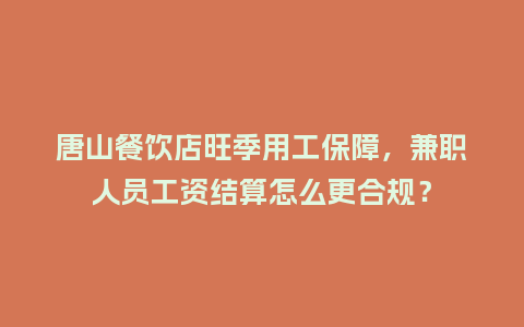 唐山餐饮店旺季用工保障，兼职人员工资结算怎么更合规？