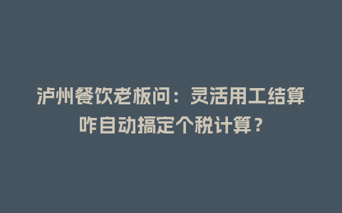 泸州餐饮老板问：灵活用工结算咋自动搞定个税计算？