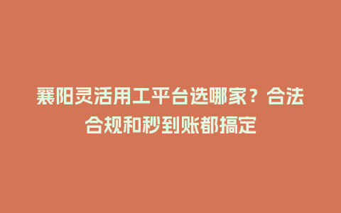 襄阳灵活用工平台选哪家？合法合规和秒到账都搞定
