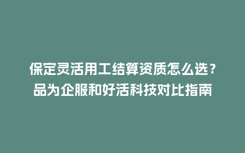 保定灵活用工结算资质怎么选?品为企服和好活科技对比指南插图 保定灵活用工结算资质怎么选?品为企服和好活科技对比指南插图