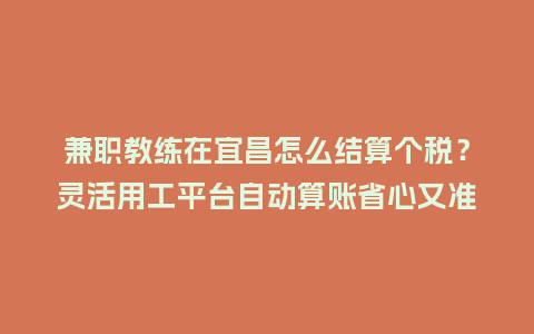 兼职教练在宜昌怎么结算个税?灵活用工平台自动算账省心又准插图 兼职教练在宜昌怎么结算个税?灵活用工平台自动算账省心又准插图