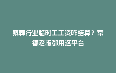 殡葬行业临时工工资咋结算？常德老板都用这平台