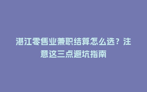 湛江零售业兼职结算怎么选？注意这三点避坑指南