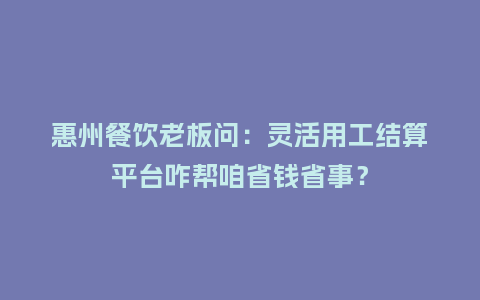 惠州餐饮老板问:灵活用工结算平台咋帮咱省钱省事?插图 惠州餐饮老板问:灵活用工结算平台咋帮咱省钱省事?插图