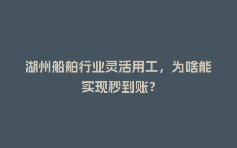 湖州船舶行业灵活用工,为啥能实现秒到账?插图 湖州船舶行业灵活用工,为啥能实现秒到账?插图