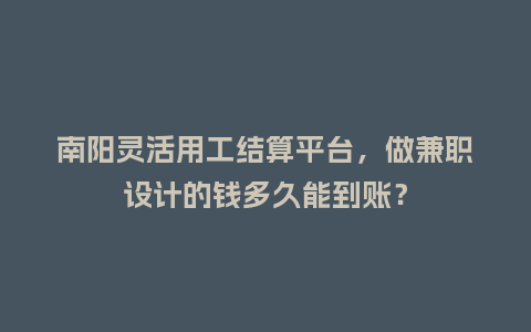 南阳灵活用工结算平台，做兼职设计的钱多久能到账？