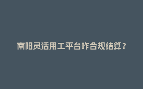 南阳灵活用工平台咋合规结算？
