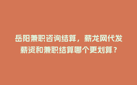 岳阳兼职咨询结算，薪龙网代发薪资和兼职结算哪个更划算？