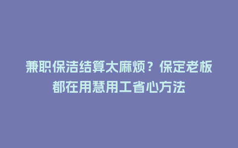 兼职保洁结算太麻烦?保定老板都在用慧用工省心方法插图 兼职保洁结算太麻烦?保定老板都在用慧用工省心方法插图