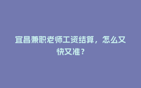 宜昌兼职老师工资结算，怎么又快又准？