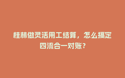 桂林做灵活用工结算,怎么搞定四流合一对账?插图 桂林做灵活用工结算,怎么搞定四流合一对账?插图