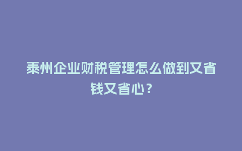 泰州企业财税管理怎么做到又省钱又省心?插图 泰州企业财税管理怎么做到又省钱又省心?插图