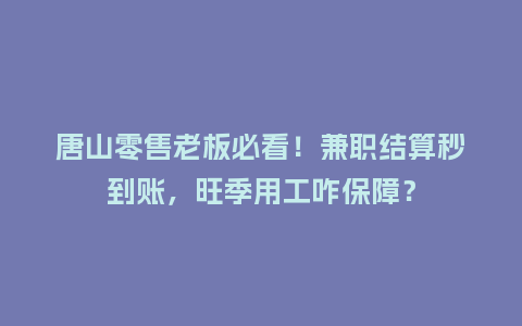 唐山零售老板必看!兼职结算秒到账,旺季用工咋保障?插图 唐山零售老板必看!兼职结算秒到账,旺季用工咋保障?插图